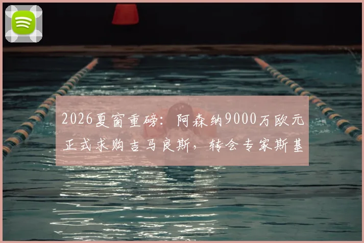2026夏窗重磅:阿森纳9000万欧元正式求购吉马良斯,转会专家斯基拉透露纽卡正考虑报价