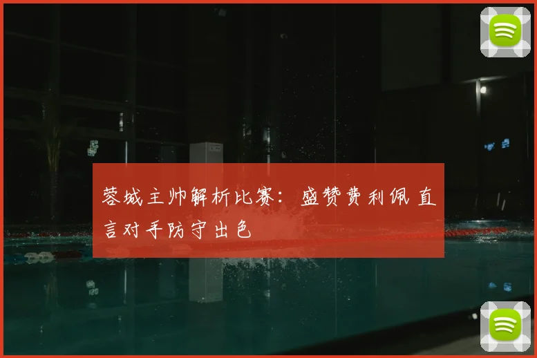 蓉城主帅解析比赛：盛赞费利佩 直言对手防守出色