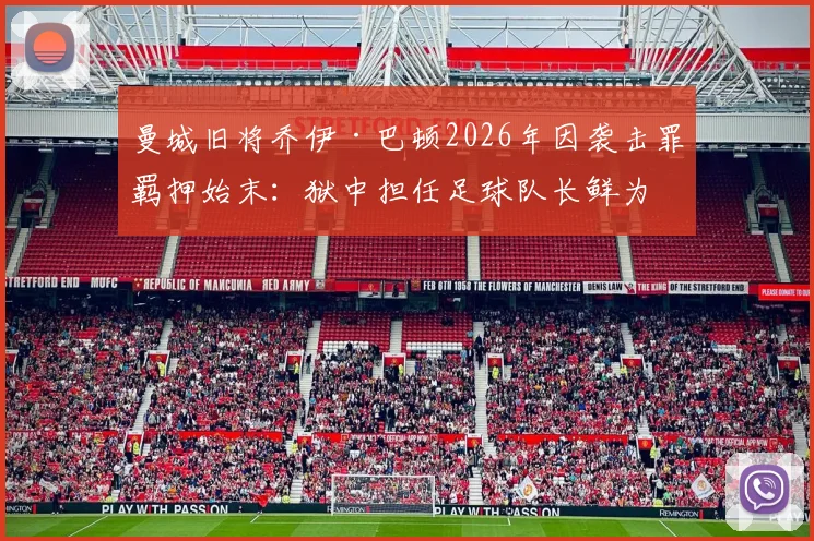 曼城旧将乔伊·巴顿2026年因袭击罪羁押始末：狱中担任足球队长鲜为人知的球场故事