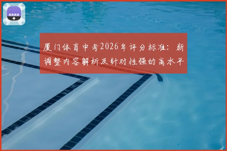 厦门体育中考2026年评分标准：新调整内容解析及针对性强的高水平体育特色学校报考指南
