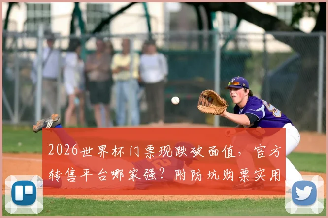 2026世界杯门票现跌破面值，官方转售平台哪家强？附防坑购票实用指南