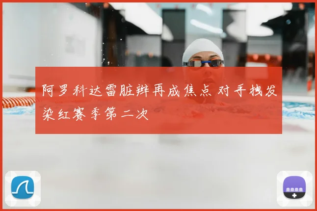 阿罗科达雷脏辫再成焦点 对手拽发染红赛季第二次