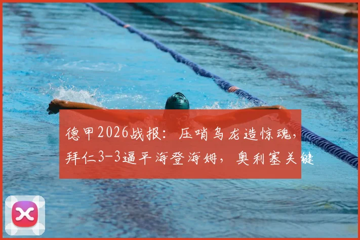 德甲2026战报：压哨乌龙造惊魂，拜仁3-3逼平海登海姆，奥利塞关键球引热议