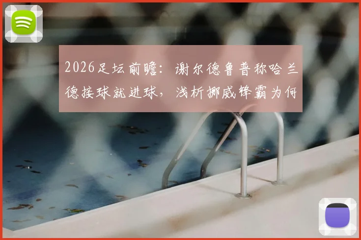 2026足坛前瞻：谢尔德鲁普称哈兰德接球就进球，浅析挪威锋霸为何如此高效