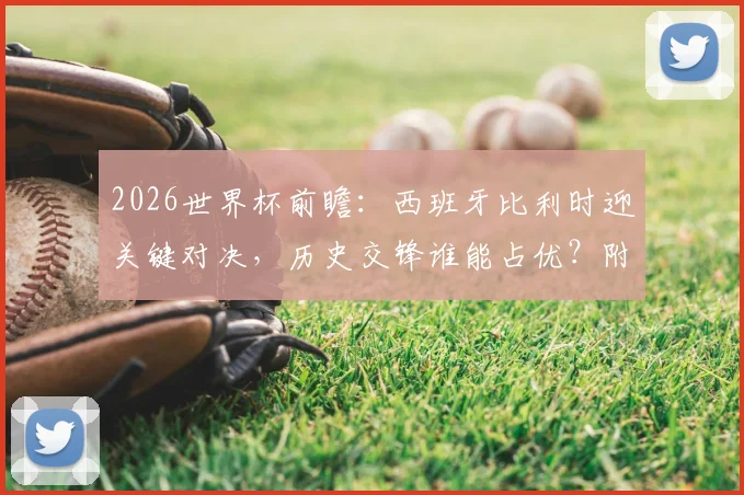 2026世界杯前瞻：西班牙比利时迎关键对决，历史交锋谁能占优？附两队战术风格与晋级形势分析