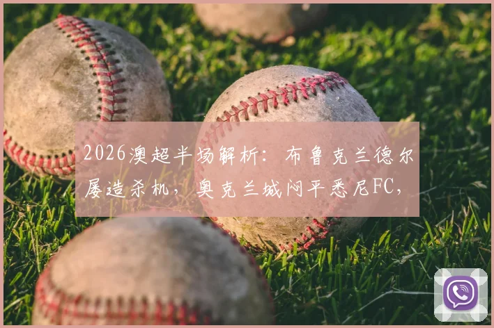 2026澳超半场解析:布鲁克兰德尔屡造杀机,奥克兰城闷平悉尼FC,上半场录像与进球预测分析