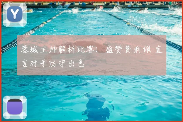 蓉城主帅解析比赛:盛赞费利佩 直言对手防守出色