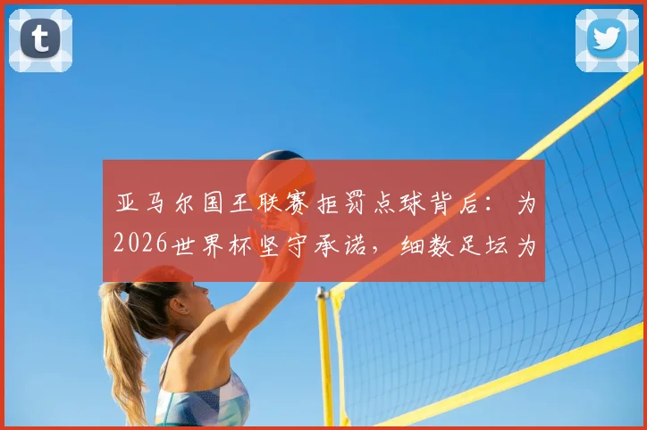 亚马尔国王联赛拒罚点球背后：为2026世界杯坚守承诺，细数足坛为大赛留力的特殊案例