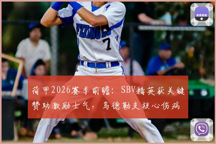 荷甲2026赛季前瞻:SBV精英获关键赞助激励士气,乌德勒支核心伤病潮成最大隐忧