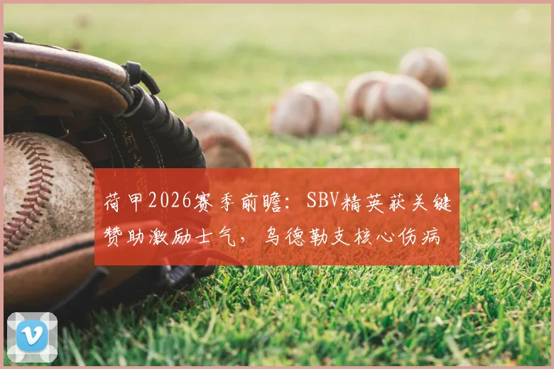 荷甲2026赛季前瞻：SBV精英获关键赞助激励士气，乌德勒支核心伤病潮成最大隐忧