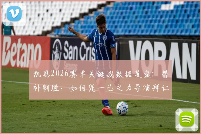 凯恩2026赛季关键战数据复盘:替补制胜,如何凭一己之力导演拜仁让三追四奇迹?