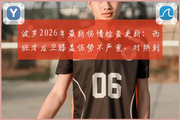 波罗2026年最新伤情检查更新：西班牙后卫膝盖伤势不严重，对热刺影响几何？