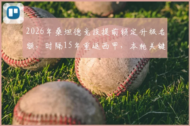 2026年桑坦德竞技提前锁定升级名额,时隔15年重返西甲,本轮关键战取胜回顾与展望