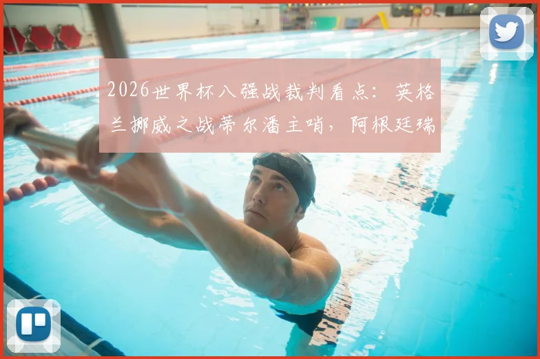 2026世界杯八强战裁判看点：英格兰挪威之战蒂尔潘主哨，阿根廷瑞士对决葡萄牙裁判执裁
