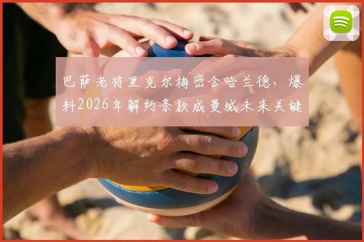 巴萨老将里克尔梅密会哈兰德,爆料2026年解约条款成曼城未来关键变数