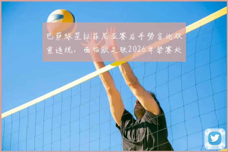 巴萨球星拉菲尼亚赛后手势言论双重违规，面临欧足联2026年禁赛处罚风险