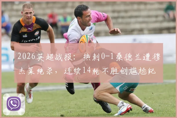 2026英超战报:热刺0-1桑德兰遭穆杰莱绝杀,连续14轮不胜创尴尬纪录,孔蒂帅位风雨飘摇