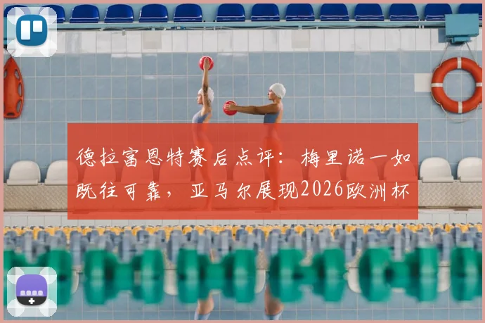 德拉富恩特赛后点评：梅里诺一如既往可靠，亚马尔展现2026欧洲杯顶级天赋