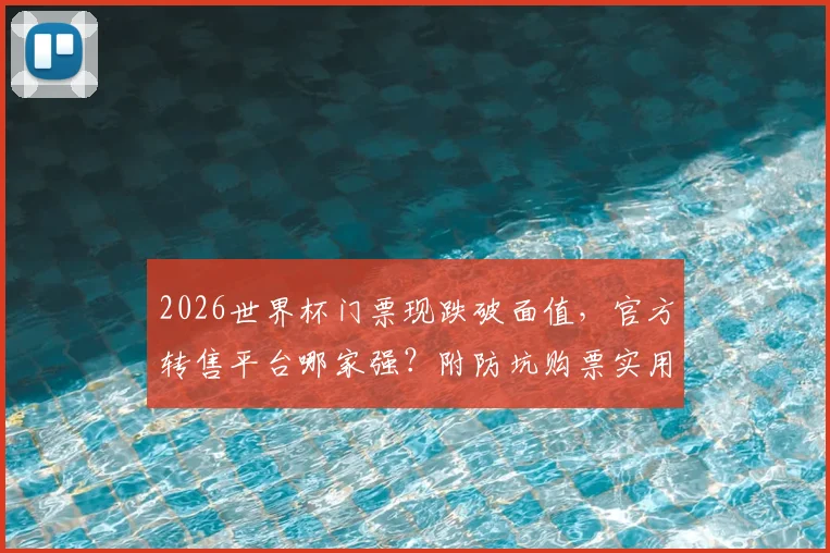 2026世界杯门票现跌破面值,官方转售平台哪家强?附防坑购票实用指南