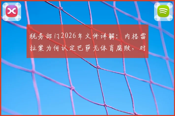 税务部门2026年文件详解:内格雷拉案为何认定巴萨无体育腐败,对比皇马事件及后续影响梳理