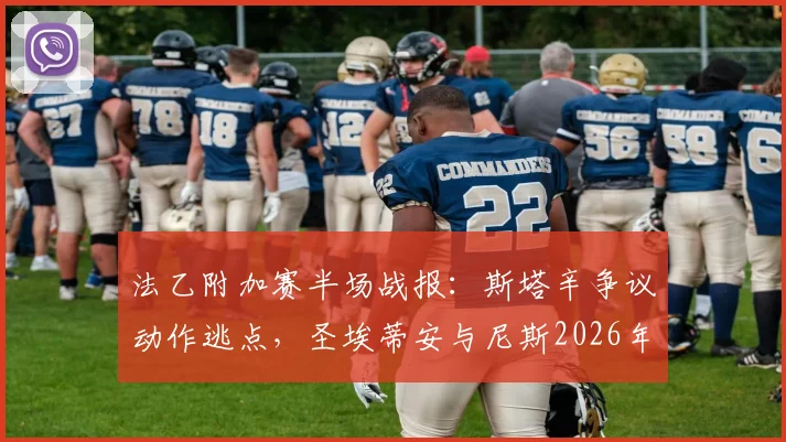 法乙附加赛半场战报：斯塔辛争议动作逃点，圣埃蒂安与尼斯2026年闷平，关键判罚复盘