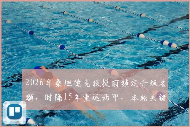 2026年桑坦德竞技提前锁定升级名额，时隔15年重返西甲，本轮关键战取胜回顾与展望